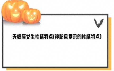 天蝎座女生性格特点(神秘且复杂的性格特点)